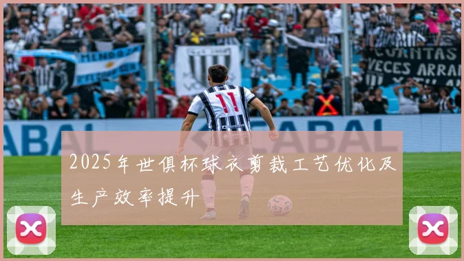 2025年世俱杯球衣剪裁工艺优化及生产效率提升