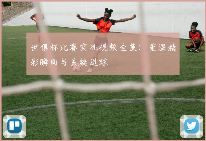 世俱杯比赛实况视频全集：重温精彩瞬间与关键进球