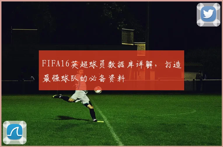 FIFA16英超球员数据库详解，打造最强球队的必备资料
