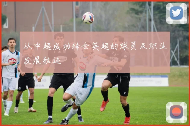 从中超成功转会英超的球员及职业发展轨迹