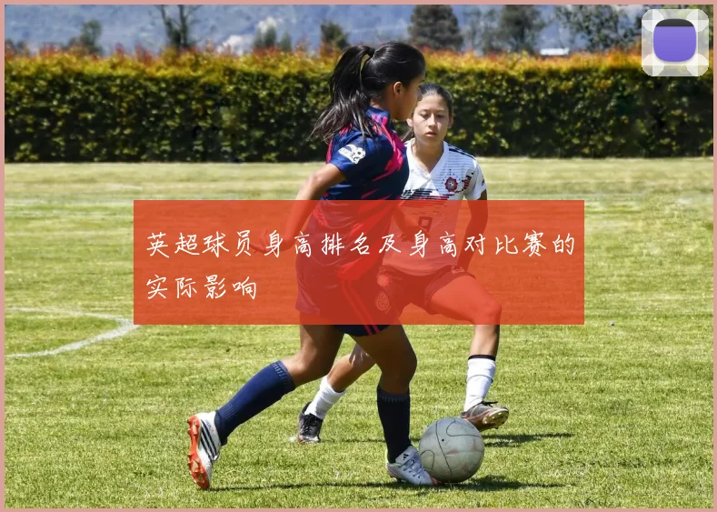 英超球员身高排名及身高对比赛的实际影响