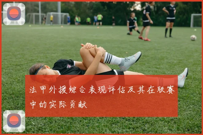 法甲外援综合表现评估及其在联赛中的实际贡献