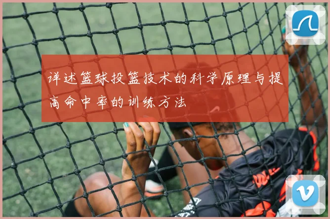 详述篮球投篮技术的科学原理与提高命中率的训练方法