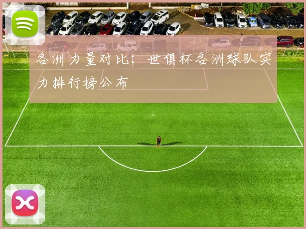 各洲力量对比：世俱杯各洲球队实力排行榜公布