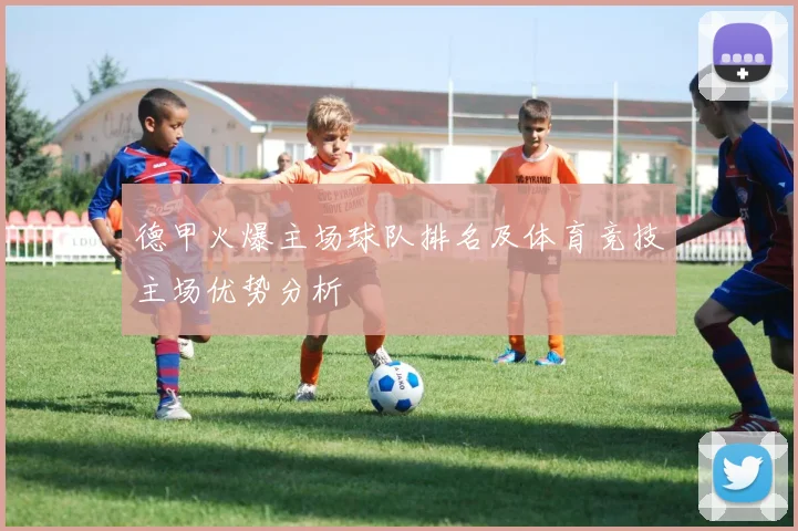 德甲火爆主场球队排名及体育竞技主场优势分析