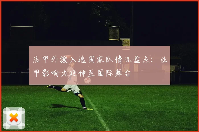 法甲外援入选国家队情况盘点:法甲影响力延伸至国际舞台