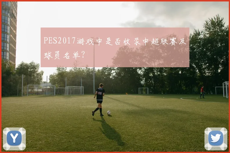 PES2017游戏中是否收录中超联赛及球员名单？