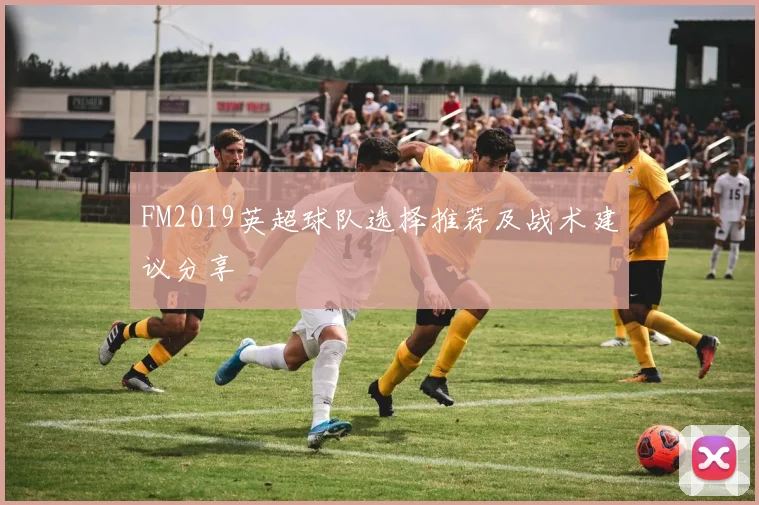 FM2019英超球队选择推荐及战术建议分享