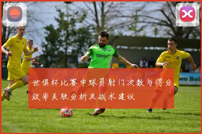 世俱杯比赛中球员射门次数与得分效率关联分析及战术建议